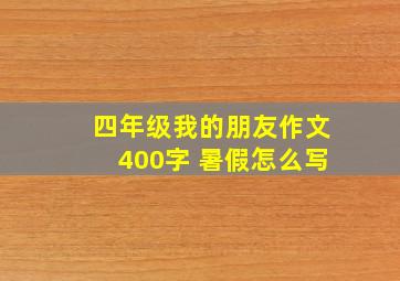 四年级我的朋友作文400字 暑假怎么写